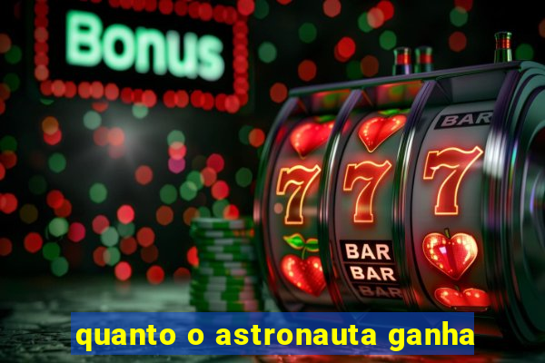 quanto o astronauta ganha